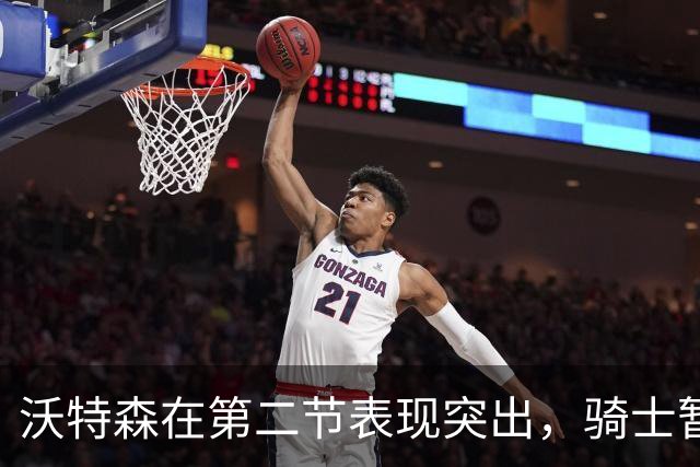 沃特森在第二节表现突出，骑士暂时落后于奇才